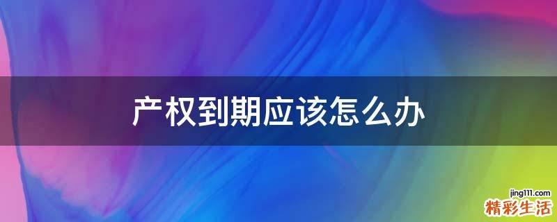 产权到期应该怎么办