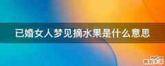 已婚女人梦见摘水果是什么意思