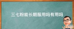 三七粉能长期服用吗有用吗