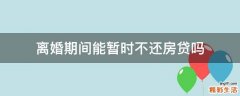离婚期间能暂时不还房贷吗