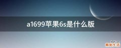 a1699苹果6s是什么版
