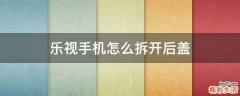 乐视手机怎么拆开后盖