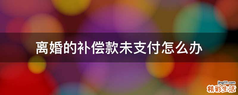 离婚的补偿款未支付怎么办