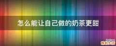 怎么能让自己做的奶茶更甜
