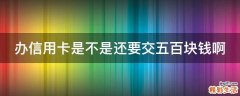 办信用卡是不是还要交五百块钱啊