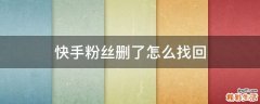 快手粉丝删了怎么找回