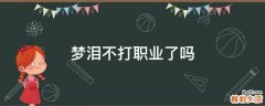 梦泪不打职业了吗