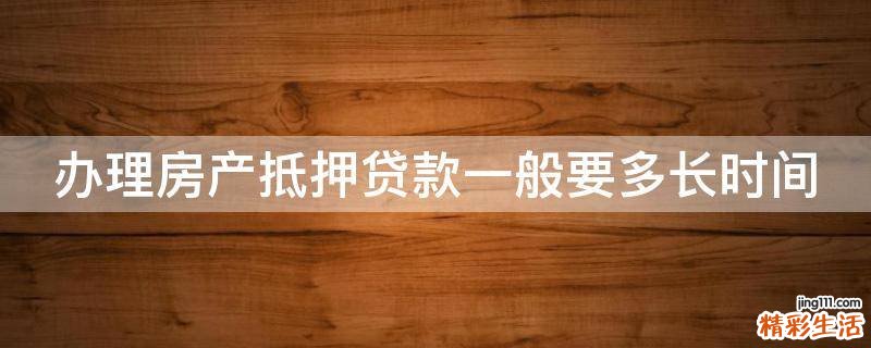 办理房产抵押贷款一般要多长时间