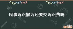 民事诉讼撤诉还要交诉讼费吗