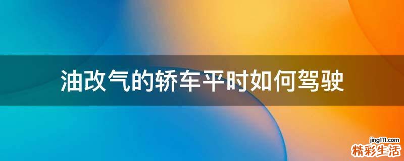 油改气的轿车平时如何驾驶
