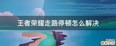 王者荣耀走路停顿怎么解决
