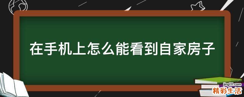 在手机上怎么能看到自家房子