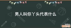 男人叫你丫头代表什么