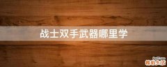 战士双手武器哪里学