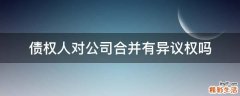 债权人对公司合并有异议权吗