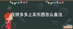 在拼多多上买东西怎么备注