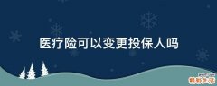 医疗险可以变更投保人吗