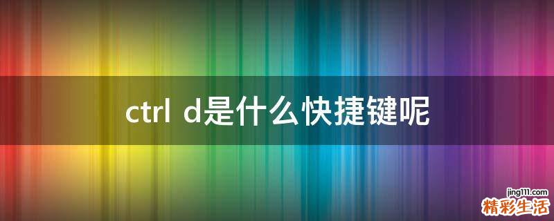 ctrl+d是什么快捷键呢
