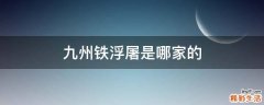 九州铁浮屠是哪家的