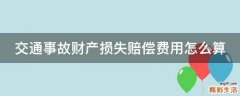 交通事故财产损失赔偿费用怎么算