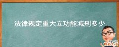 法律规定重大立功能减刑多少