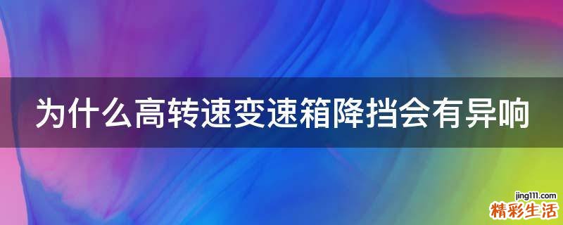 为什么高转速变速箱降挡会有异响
