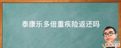 泰康乐多倍重疾险返还吗