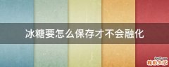 冰糖要怎么保存才不会融化