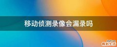 移动侦测录像会漏录吗