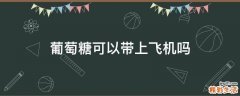葡萄糖可以带上飞机吗