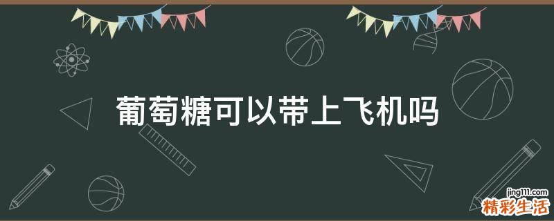 葡萄糖可以带上飞机吗