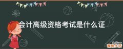 会计高级资格考试是什么证