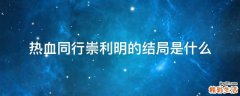 热血同行崇利明的结局是什么