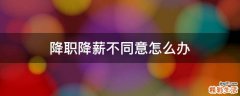 降职降薪不同意怎么办