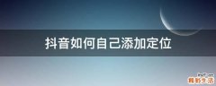 抖音如何自己添加定位