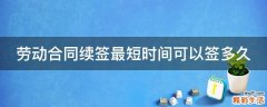 劳动合同续签最短时间可以签多久