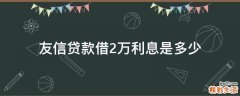 友信贷款借2万利息是多少
