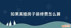 如果离婚房子装修费怎么算