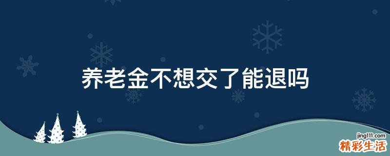 养老金不想交了能退吗
