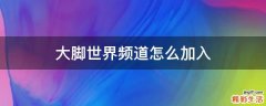 大脚世界频道怎么加入