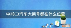 中兴C3汽车大架号都在什么位置