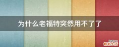 为什么老福特突然用不了了