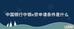 中国银行中银e贷申请条件是什么