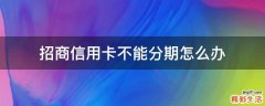 招商信用卡不能分期怎么办