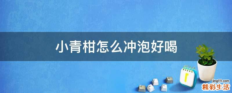 小青柑怎么冲泡好喝