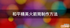 和平精英火箭筒制作方法