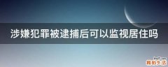 涉嫌犯罪被逮捕后可以监视居住吗