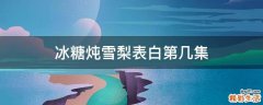 冰糖炖雪梨表白第几集