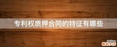 专利权质押合同的特征有哪些