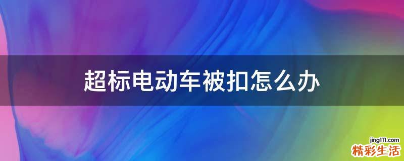 超标电动车被扣怎么办